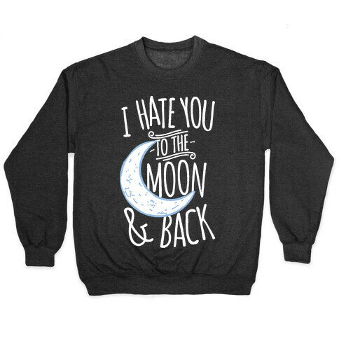 I Hate You To The Moon and Back Pullover