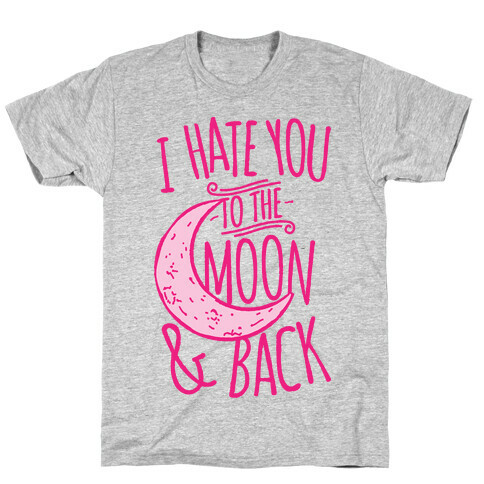 I Hate You To The Moon and Back T-Shirt