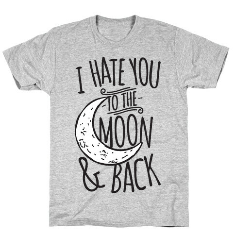 I Hate You To The Moon and Back T-Shirt