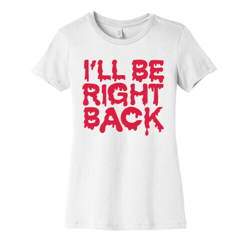 I'll Be Right Back Womens T-Shirt