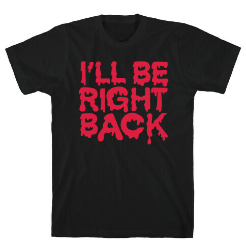 I'll Be Right Back T-Shirt
