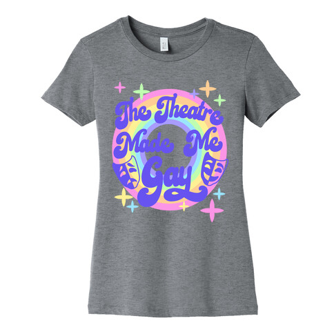 The Theatre Made Me Gay Womens T-Shirt