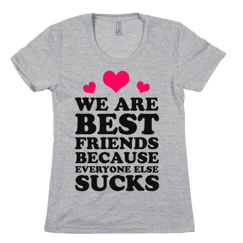 We are Best Friends Because Everyone Else Sucks! Womens T-Shirt