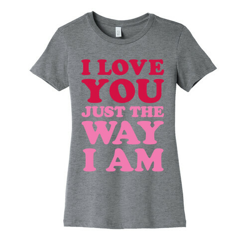 I Love You Just The Way I Am Womens T-Shirt