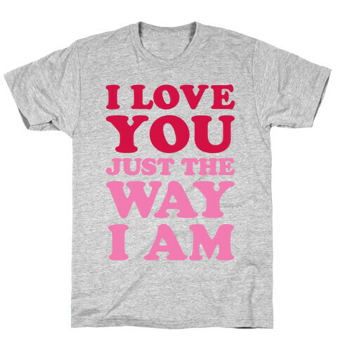 I Love You Just The Way I Am T-Shirt