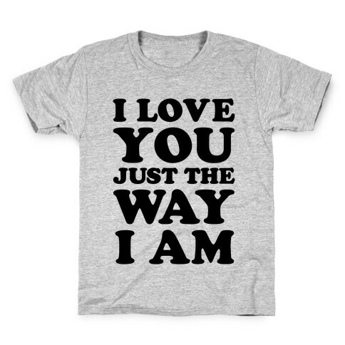 I Love You Just The Way I Am Kids T-Shirt