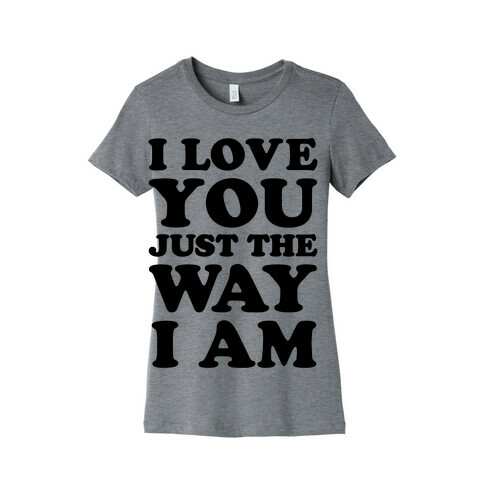 I Love You Just The Way I Am Womens T-Shirt