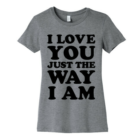 I Love You Just The Way I Am Womens T-Shirt