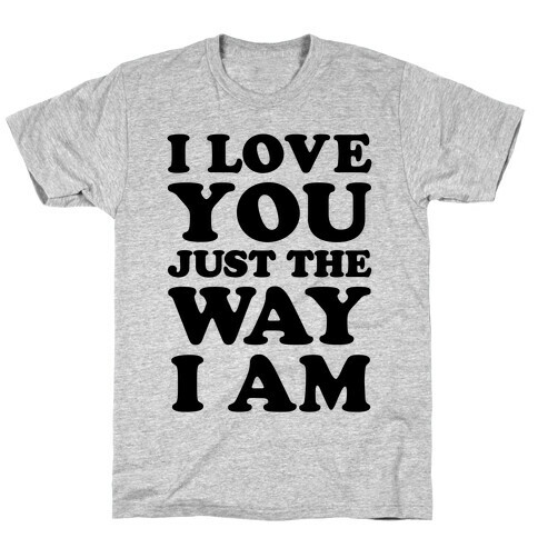 I Love You Just The Way I Am T-Shirt