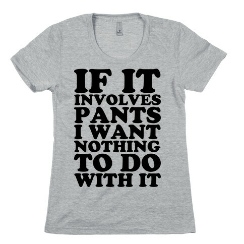 If It Involves Pants I Want Nothing To Do With It Womens T-Shirt