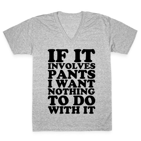 If It Involves Pants I Want Nothing To Do With It V-Neck Tee Shirt