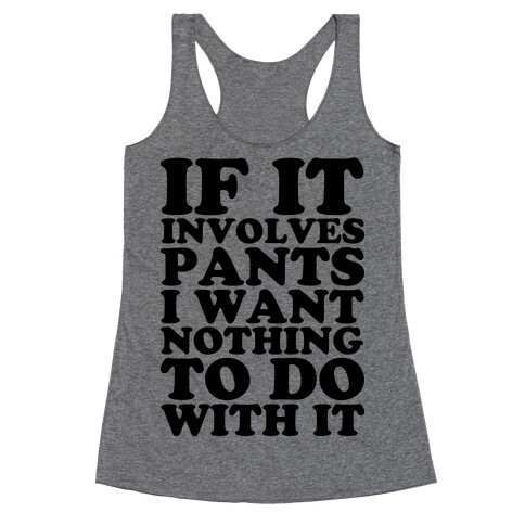 If It Involves Pants I Want Nothing To Do With It Racerback Tank Top