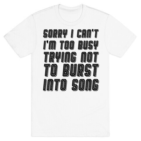 Sorry I Can't I'm Too Busy Trying Not To Burst Into Song T-Shirt