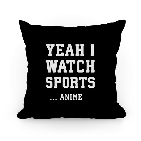 Yeah I Watch Sports ...Anime Pillow
