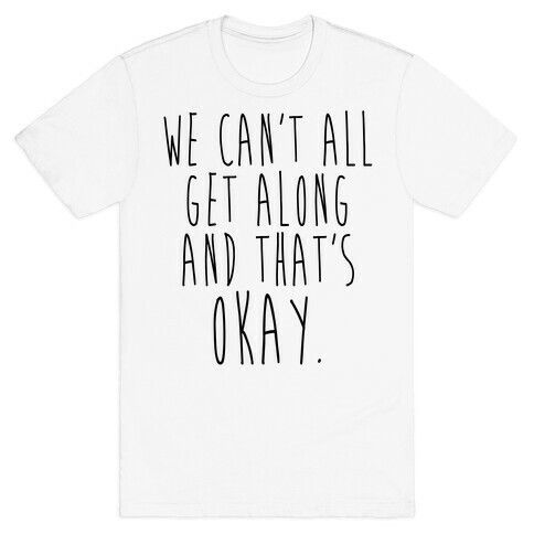 We Can't All Get Along And That's Okay T-Shirt