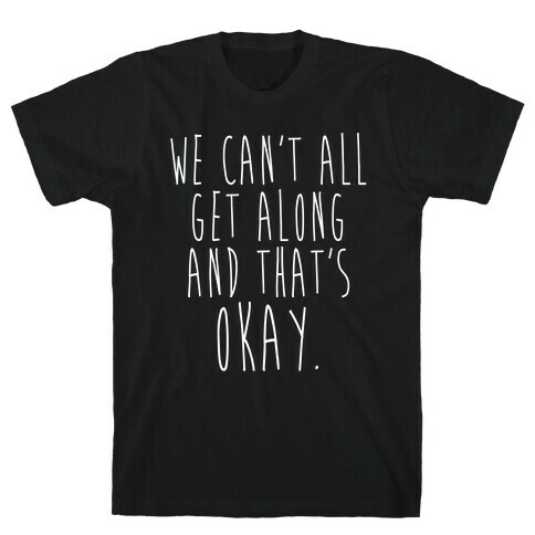 We Can't All Get Along And That's Okay T-Shirt