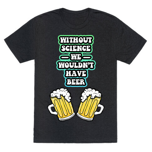 Without Science We Wouldn't Have Beer T-Shirt