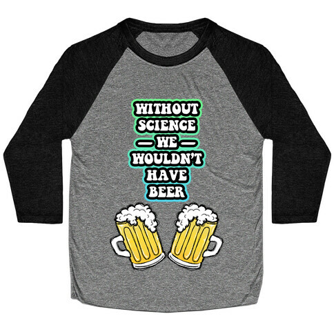 Without Science We Wouldn't Have Beer Baseball Tee