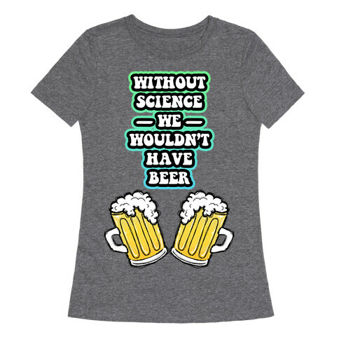 Without Science We Wouldn't Have Beer Womens T-Shirt