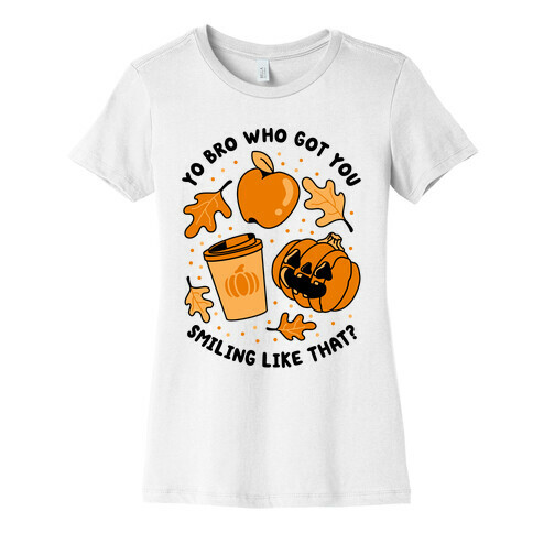 Yo Bro Who Got You Smiling Like That Fall & Pumpkin Spice Womens T-Shirt