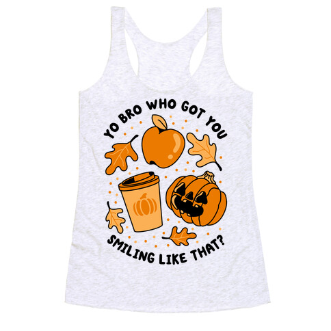 Yo Bro Who Got You Smiling Like That Fall & Pumpkin Spice Racerback Tank Top