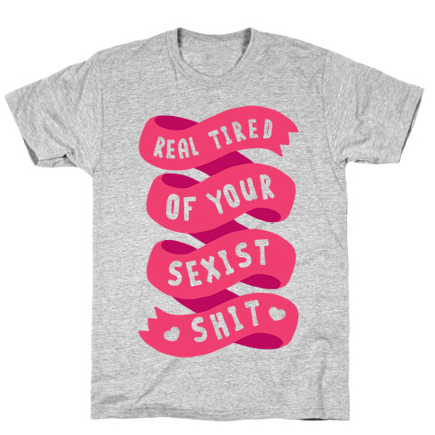 Real Tired Of Your Sexist Shit T-Shirt