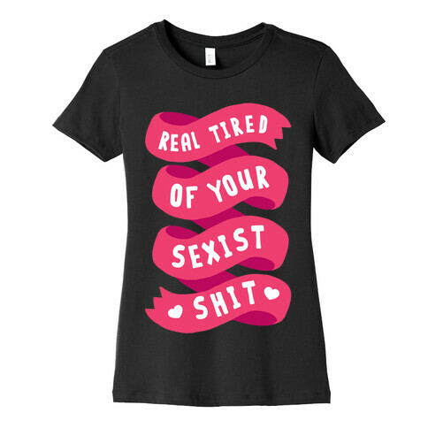 Real Tired Of Your Sexist Shit Womens T-Shirt