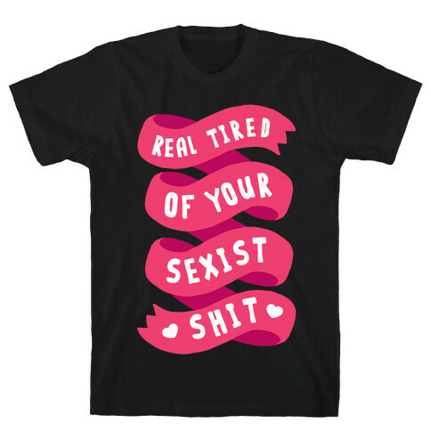 Real Tired Of Your Sexist Shit T-Shirt