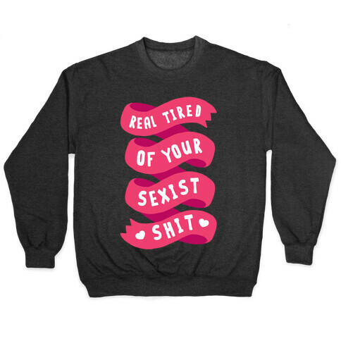 Real Tired Of Your Sexist Shit Pullover