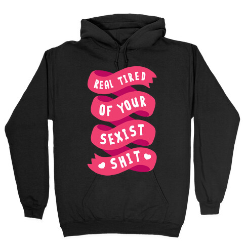 Real Tired Of Your Sexist Shit Hooded Sweatshirt