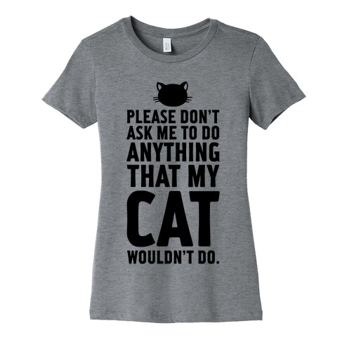 Please Don't Ask Me To Do Anything That My Cat Wouldn't Do. Womens T-Shirt