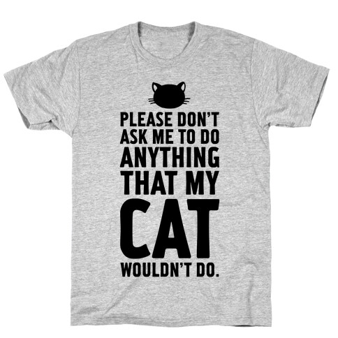 Please Don't Ask Me To Do Anything That My Cat Wouldn't Do. T-Shirt