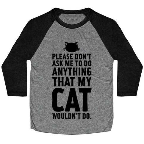 Please Don't Ask Me To Do Anything That My Cat Wouldn't Do. Baseball Tee