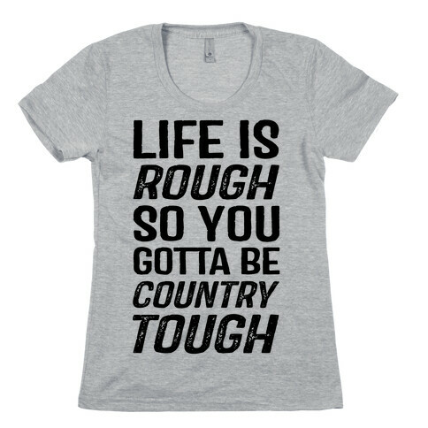 Life Is Rough So You Gotta Be Country Tough Womens T-Shirt