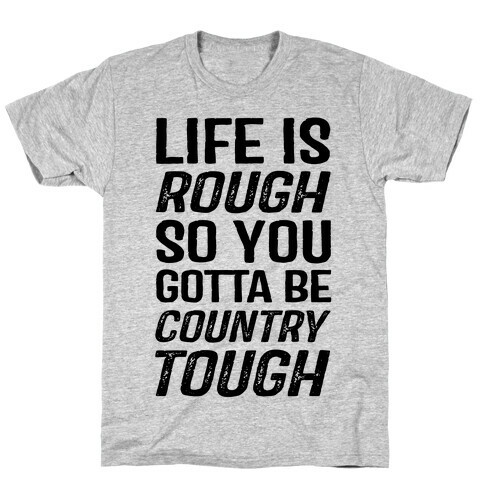 Life Is Rough So You Gotta Be Country Tough T-Shirt