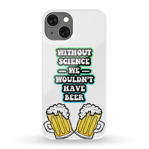 Without Science We Wouldn't Have Beer Phone Case