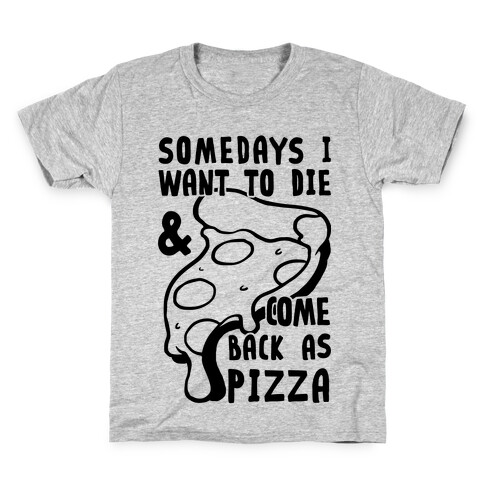 Some Days I Want To Die & Come Back As Pizza Kids T-Shirt