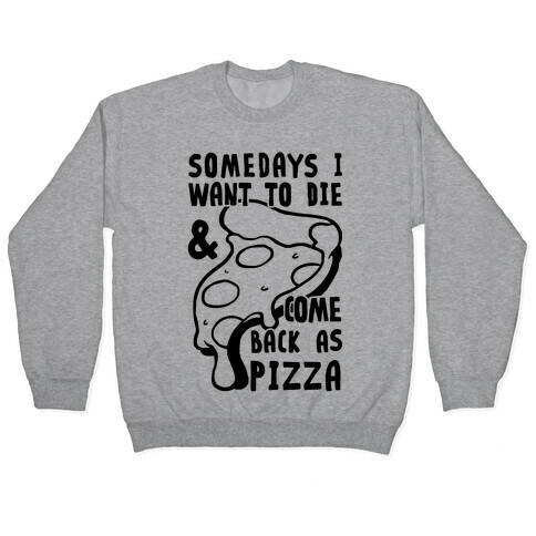 Some Days I Want To Die & Come Back As Pizza Pullover