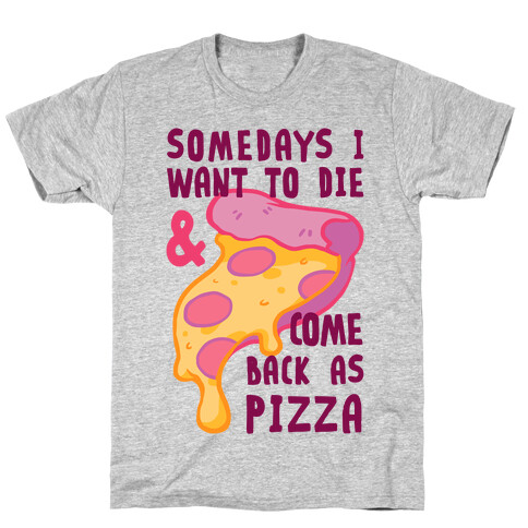 Some Days I Want To Die & Come Back As Pizza T-Shirt