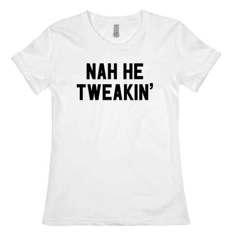 Nah He Tweakin' Womens T-Shirt