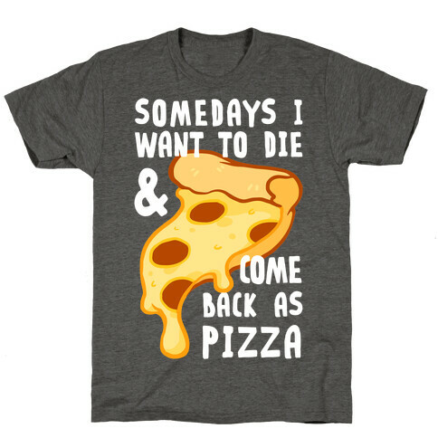 Some Days I Want To Die & Come Back As Pizza T-Shirt