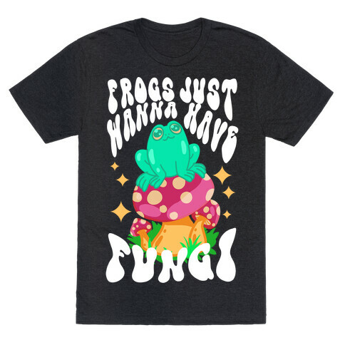 Frogs Just Wanna Have Fungi T-Shirt