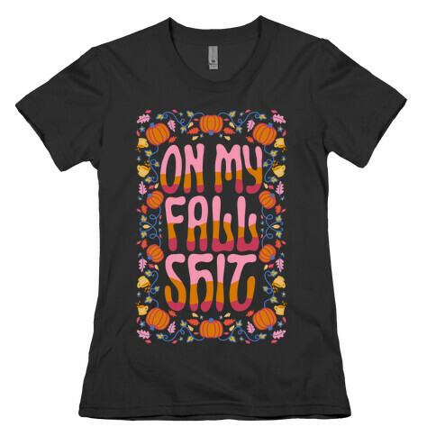 On My Fall Shit Womens T-Shirt