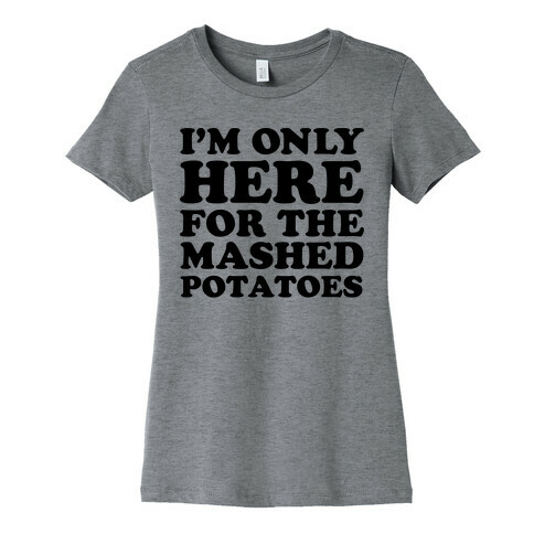I'm Only Here For The Mashed Potatoes Womens T-Shirt