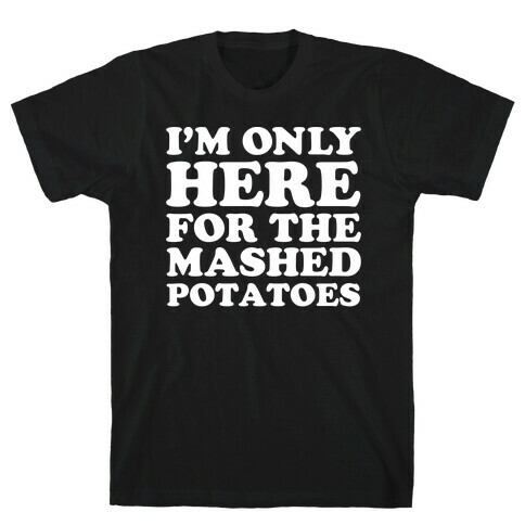 I'm Only Here For The Mashed Potatoes T-Shirt