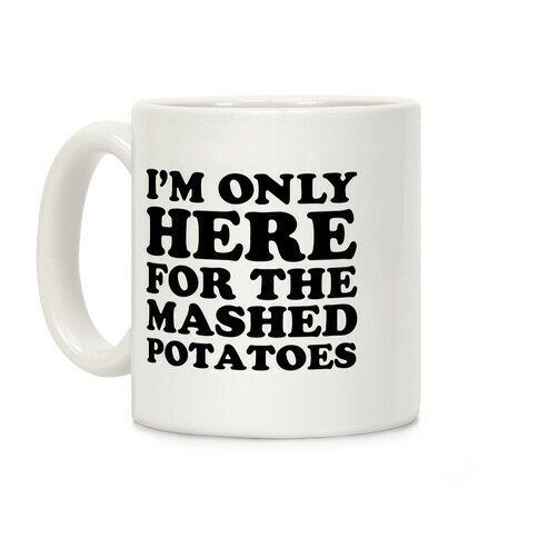 I'm Only Here For The Mashed Potatoes Coffee Mug