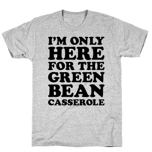 I'm Only Here For The Green Bean Casserole  T-Shirt