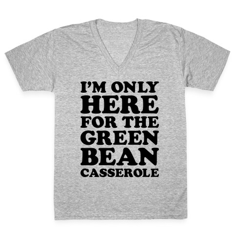 I'm Only Here For The Green Bean Casserole  V-Neck Tee Shirt