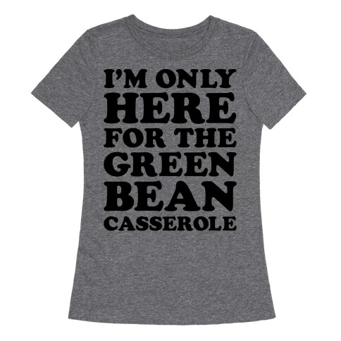I'm Only Here For The Green Bean Casserole  Womens T-Shirt