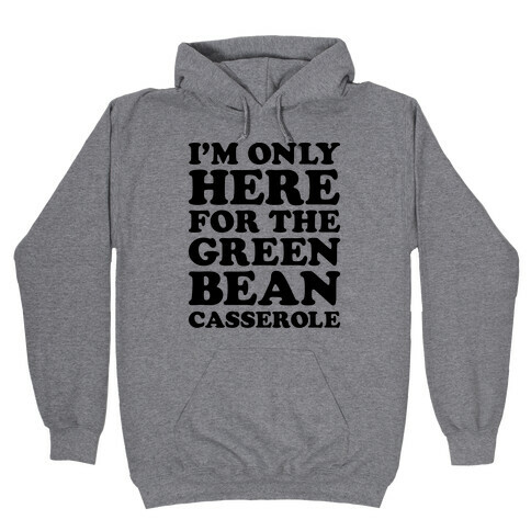 I'm Only Here For The Green Bean Casserole  Hooded Sweatshirt